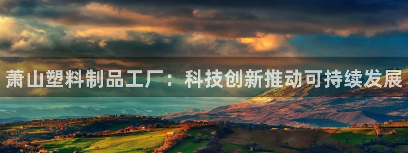 太陽集團城網址：蕭山塑料制品工廠：科技創新推動可持續發展