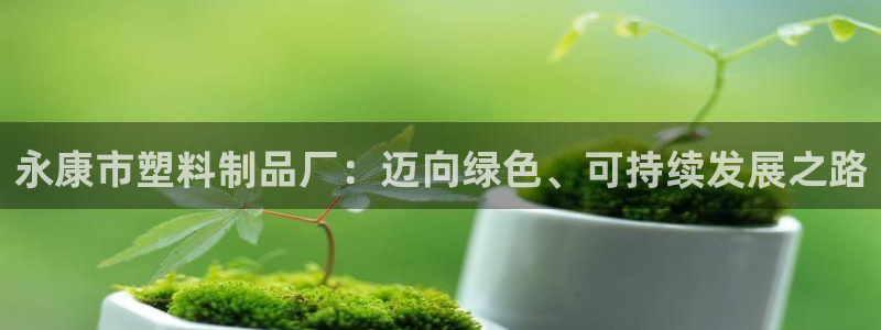 太陽集團官網導航下載：永康市塑料制品廠：邁向綠色、可持續發展