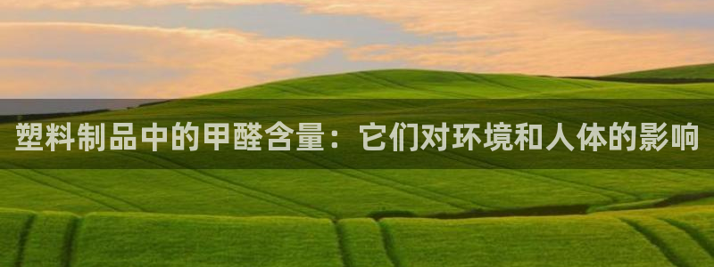 太陽集團8027：塑料制品中的甲醛含量：它們對環境和人體的影