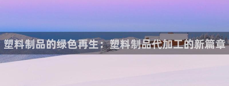 太陽app軟件：塑料制品的綠色再生：塑料制品代加工的新篇章